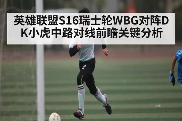 英雄联盟S16瑞士轮WBG对阵DK小虎中路对线前瞻关键分析（c7）