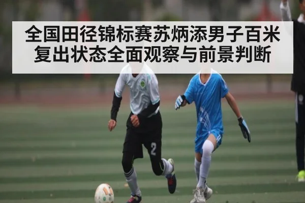 全国田径锦标赛苏炳添男子百米复出状态全面观察与前景判断（c7）