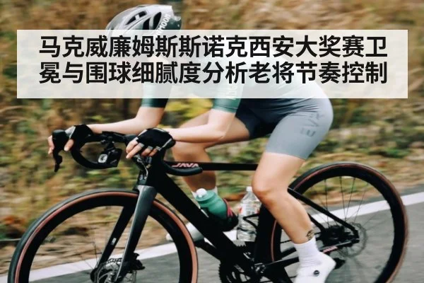 马克威廉姆斯斯诺克西安大奖赛卫冕与围球细腻度分析老将节奏控制（c7）