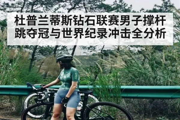 杜普兰蒂斯钻石联赛男子撑杆跳夺冠与世界纪录冲击全分析（c7）